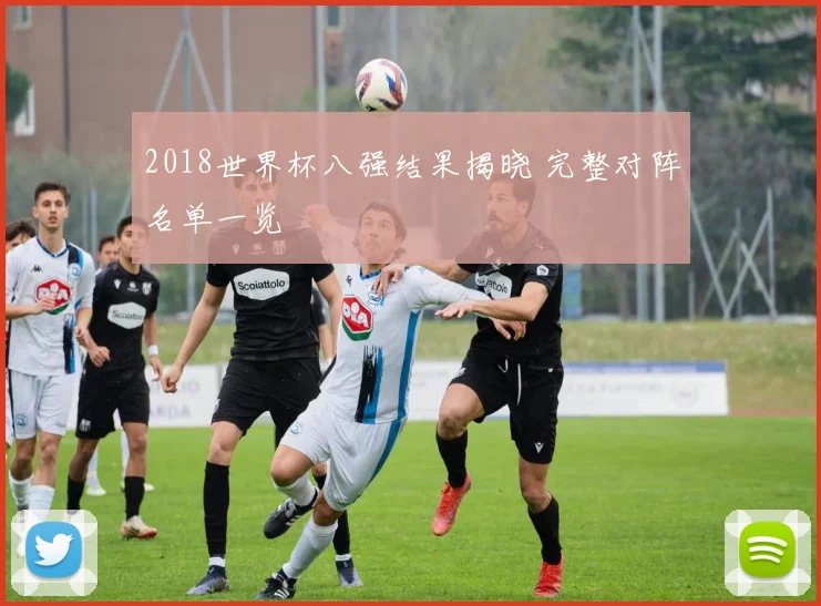 2018世界杯八强结果揭晓 完整对阵名单一览