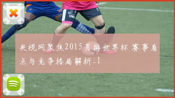央视网聚焦2015男排世界杯 赛事看点与竞争格局解析_1