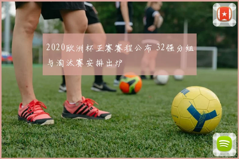 2020欧洲杯正赛赛程公布 32强分组与淘汰赛安排出炉
