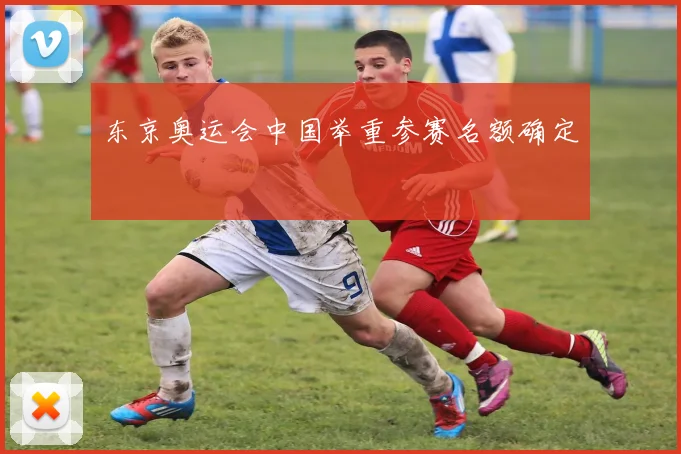 东京奥运会中国举重参赛名额确定