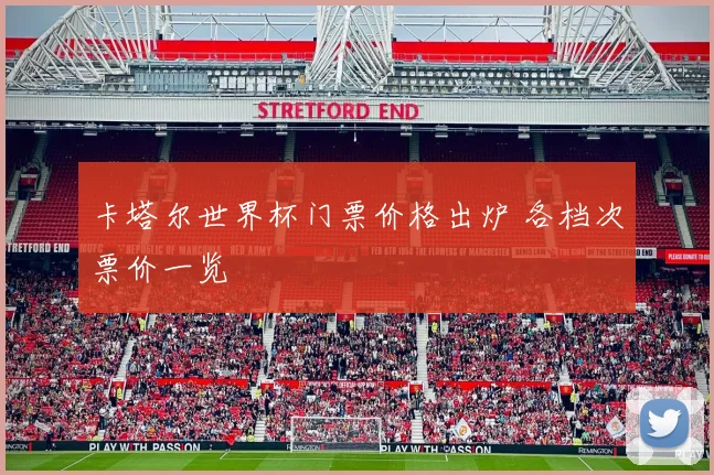 卡塔尔世界杯门票价格出炉 各档次票价一览