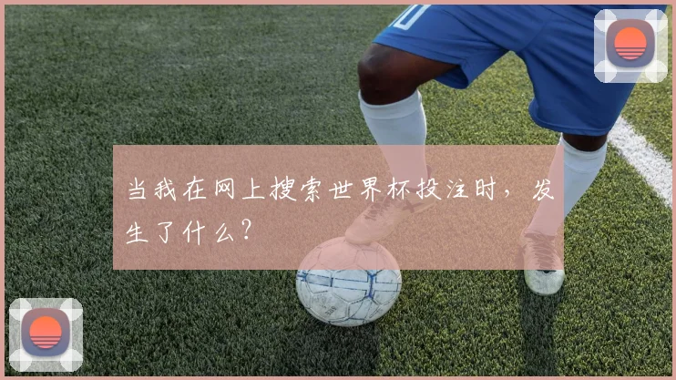 当我在网上搜索世界杯投注时,发生了什么?
