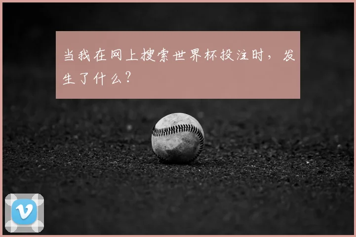 当我在网上搜索世界杯投注时，发生了什么？