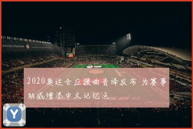 2020奥运会应援曲音译发布 为赛事助威增添中文记忆点