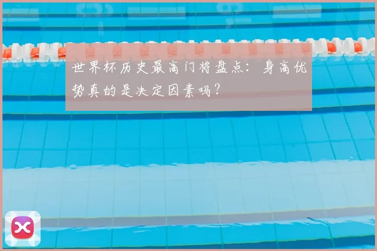 世界杯历史最高门将盘点：身高优势真的是决定因素吗？