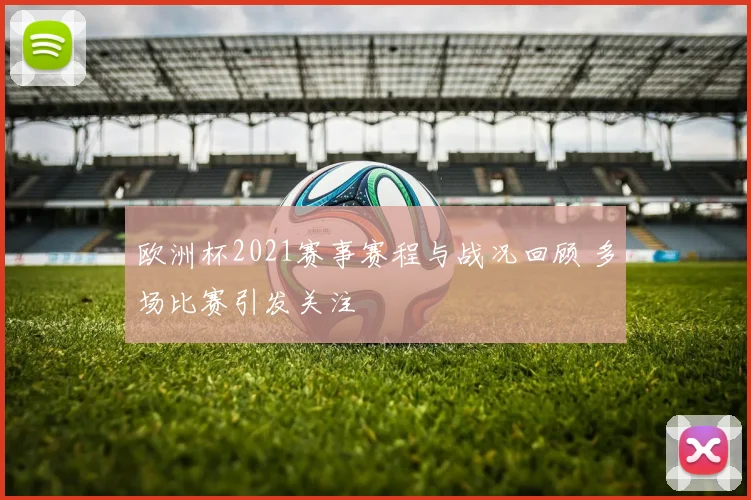 欧洲杯2021赛事赛程与战况回顾 多场比赛引发关注