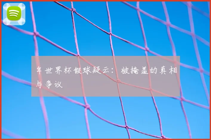 年世界杯假球疑云:被掩盖的真相与争议