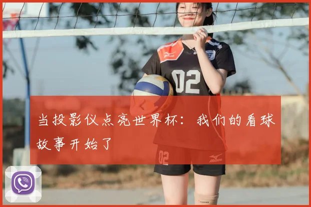 当投影仪点亮世界杯：我们的看球故事开始了