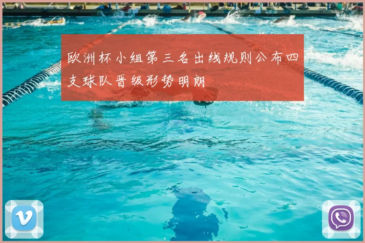 欧洲杯小组第三名出线规则公布四支球队晋级形势明朗