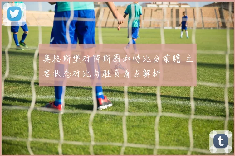 奥格斯堡对阵斯图加特比分前瞻 主客状态对比与胜负看点解析