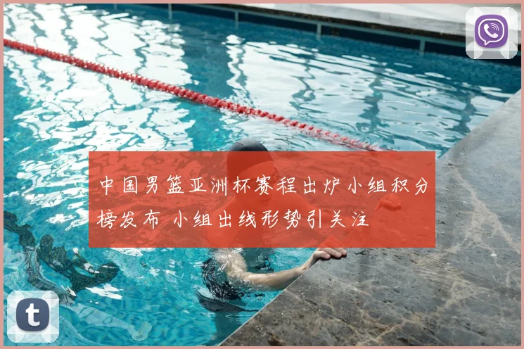 中国男篮亚洲杯赛程出炉小组积分榜发布 小组出线形势引关注