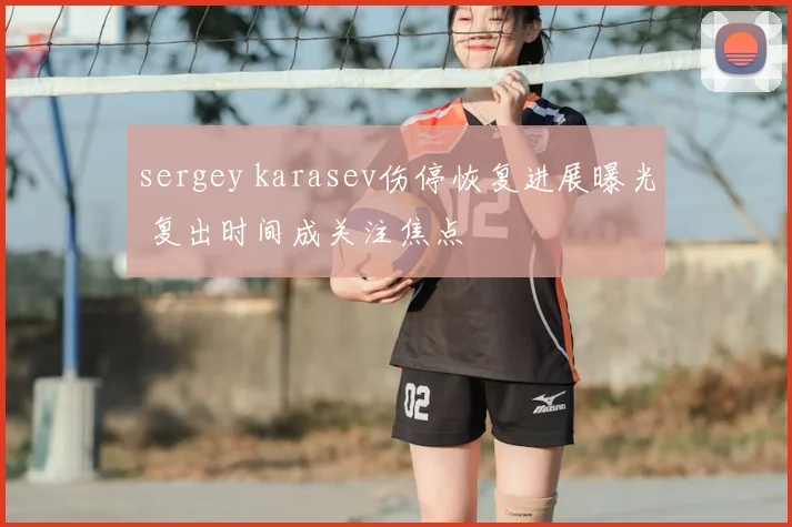 sergey karasev伤停恢复进展曝光 复出时间成关注焦点