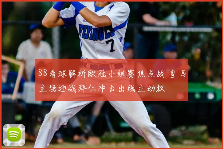 88看球解析欧冠小组赛焦点战 皇马主场迎战拜仁冲击出线主动权