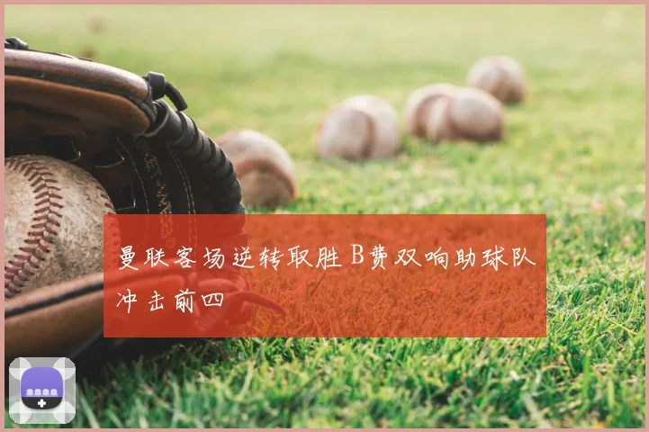 曼联客场逆转取胜 B费双响助球队冲击前四