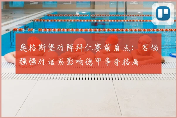 奥格斯堡对阵拜仁赛前看点:客场强强对话或影响德甲争夺格局
