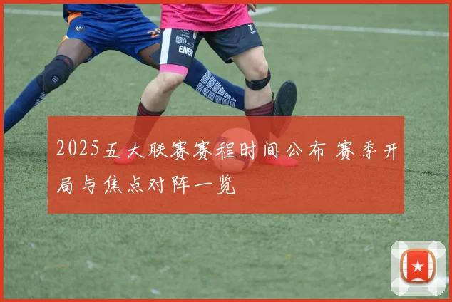 2025五大联赛赛程时间公布 赛季开局与焦点对阵一览