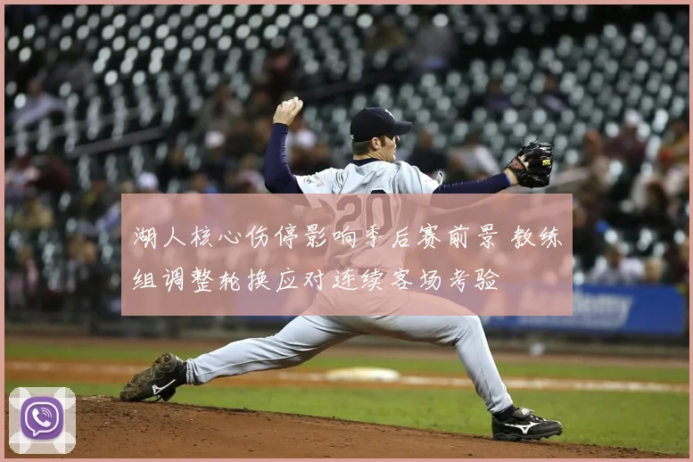 湖人核心伤停影响季后赛前景 教练组调整轮换应对连续客场考验