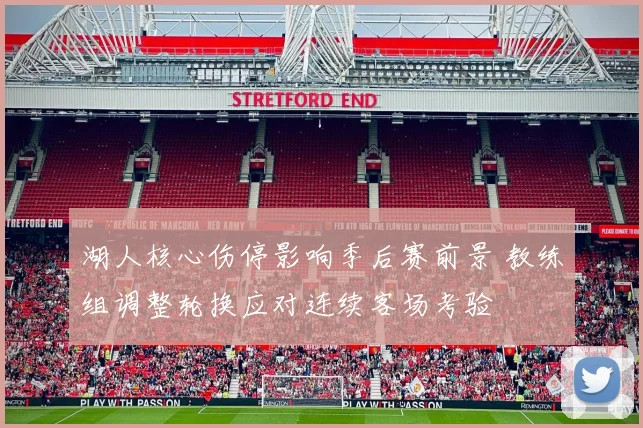 湖人核心伤停影响季后赛前景 教练组调整轮换应对连续客场考验