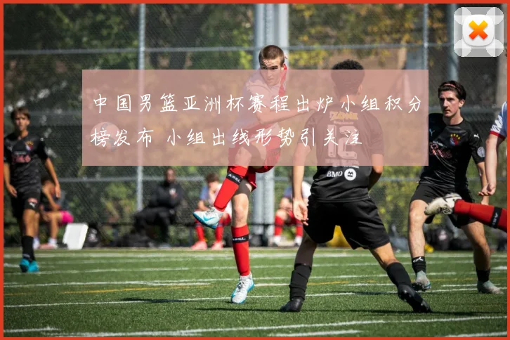 中国男篮亚洲杯赛程出炉小组积分榜发布 小组出线形势引关注