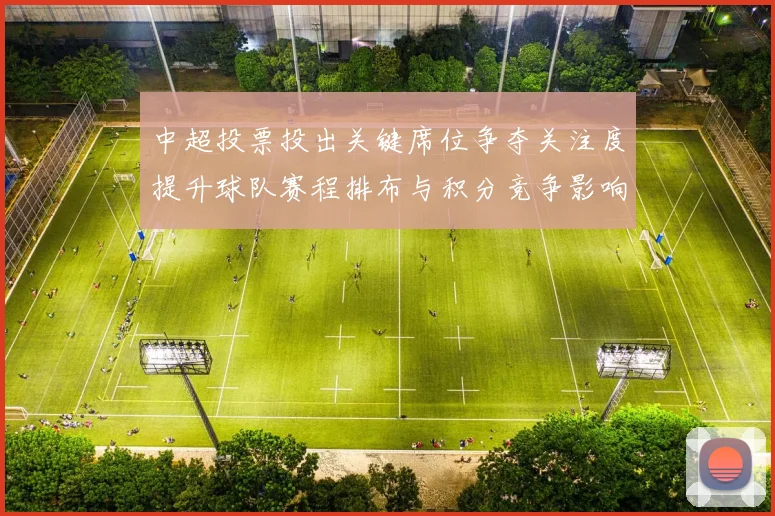 中超投票投出关键席位争夺关注度提升球队赛程排布与积分竞争影响