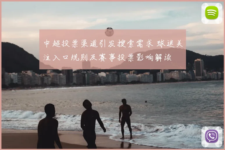 中超投票渠道引发搜索需求 球迷关注入口规则及赛事投票影响解读