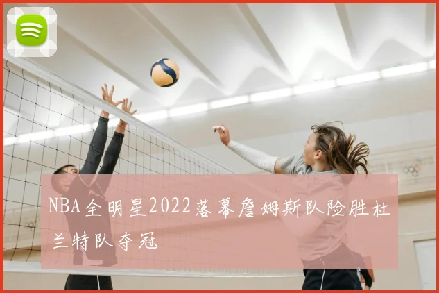 NBA全明星2022落幕詹姆斯队险胜杜兰特队夺冠