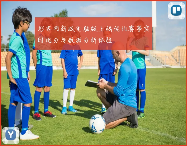 彩客网新版电脑版上线优化赛事实时比分与数据分析体验