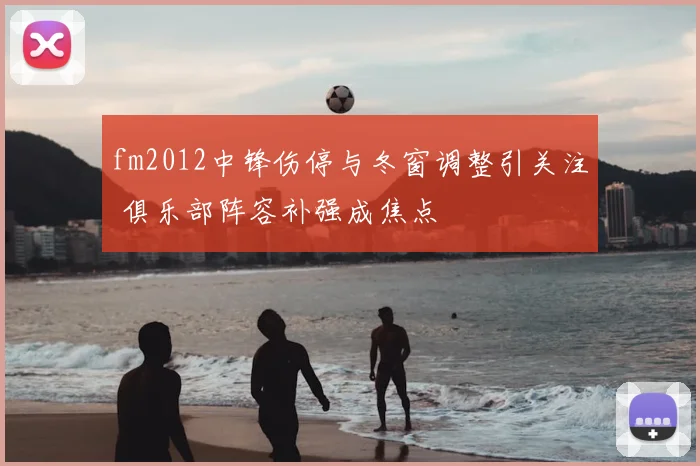 fm2012中锋伤停与冬窗调整引关注 俱乐部阵容补强成焦点